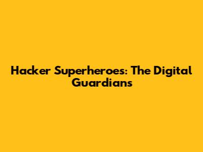 Hacker Superheroes: The Digital Guardians