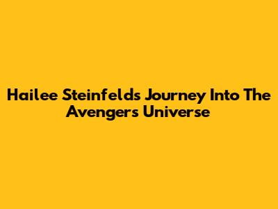 Hailee Steinfeld's Journey Into The Avengers Universe