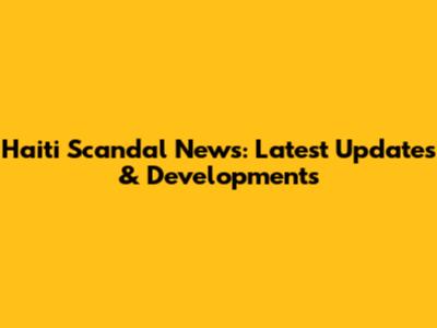 Haiti Scandal News: Latest Updates & Developments
