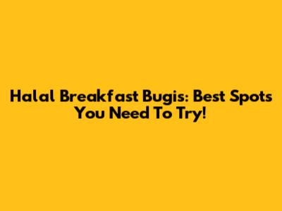 Halal Breakfast Bugis: Best Spots You Need To Try!