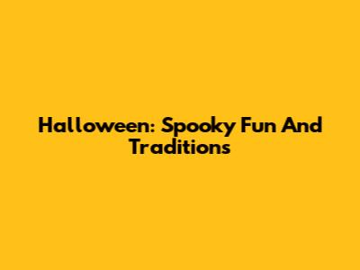 Halloween: Spooky Fun And Traditions