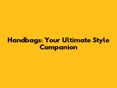 Handbags: Your Ultimate Style Companion
