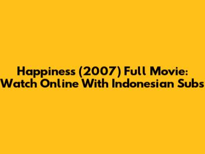 Happiness (2007) Full Movie: Watch Online With Indonesian Subs