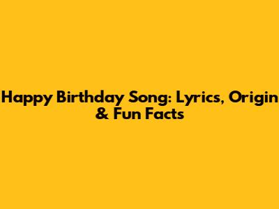 Happy Birthday Song: Lyrics, Origin & Fun Facts