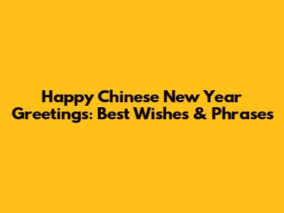 Happy Chinese New Year Greetings: Best Wishes & Phrases
