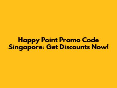 Happy Point Promo Code Singapore: Get Discounts Now!