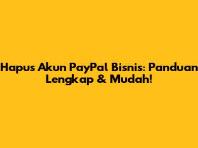 Hapus Akun PayPal Bisnis: Panduan Lengkap & Mudah!