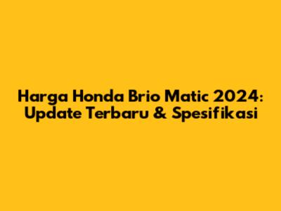 Harga Honda Brio Matic 2024: Update Terbaru & Spesifikasi