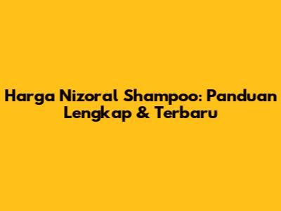 Harga Nizoral Shampoo: Panduan Lengkap & Terbaru