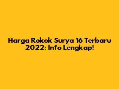 Harga Rokok Surya 16 Terbaru 2022: Info Lengkap!