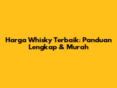 Harga Whisky Terbaik: Panduan Lengkap & Murah