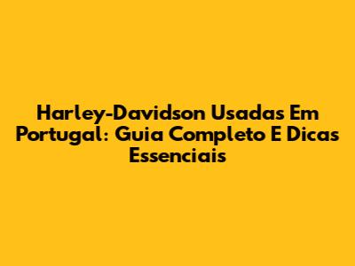 Harley-Davidson Usadas Em Portugal: Guia Completo E Dicas Essenciais