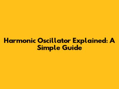 Harmonic Oscillator Explained: A Simple Guide
