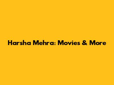 Harsha Mehra: Movies & More