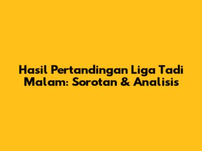 Hasil Pertandingan Liga Tadi Malam: Sorotan & Analisis