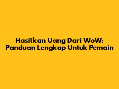 Hasilkan Uang Dari WoW: Panduan Lengkap Untuk Pemain