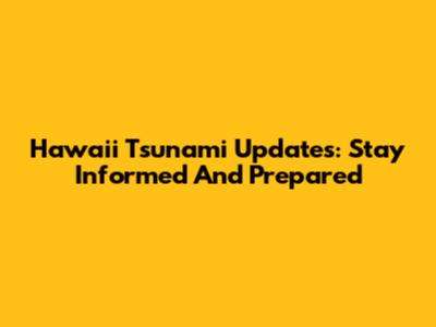 Hawaii Tsunami Updates: Stay Informed And Prepared