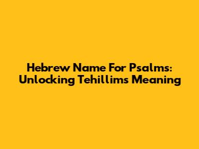 Hebrew Name For Psalms: Unlocking Tehillim's Meaning