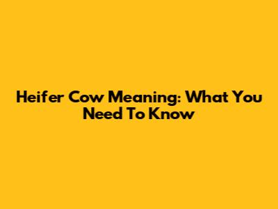 Heifer Cow Meaning: What You Need To Know