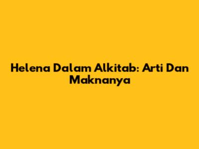 Helena Dalam Alkitab: Arti Dan Maknanya