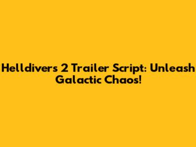 Helldivers 2 Trailer Script: Unleash Galactic Chaos!
