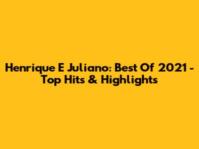 Henrique E Juliano: Best Of 2021 - Top Hits & Highlights