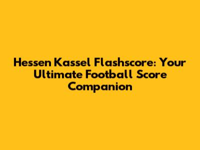 Hessen Kassel Flashscore: Your Ultimate Football Score Companion