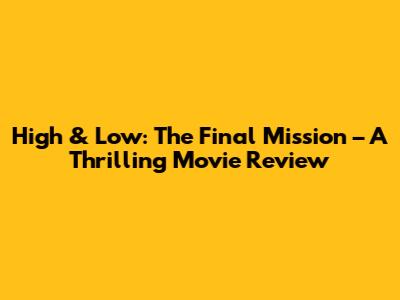 High & Low: The Final Mission – A Thrilling Movie Review
