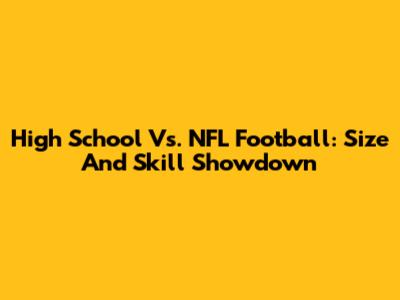 High School Vs. NFL Football: Size And Skill Showdown