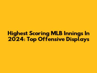 Highest Scoring MLB Innings In 2024: Top Offensive Displays