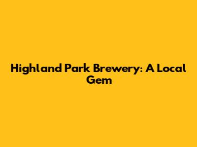 Highland Park Brewery: A Local Gem