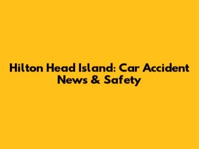 Hilton Head Island: Car Accident News & Safety