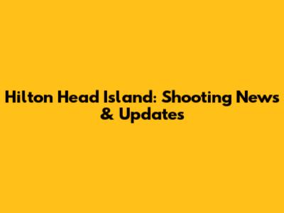 Hilton Head Island: Shooting News & Updates