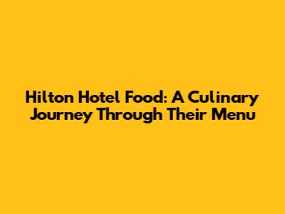 Hilton Hotel Food: A Culinary Journey Through Their Menu