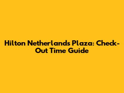 Hilton Netherlands Plaza: Check-Out Time Guide
