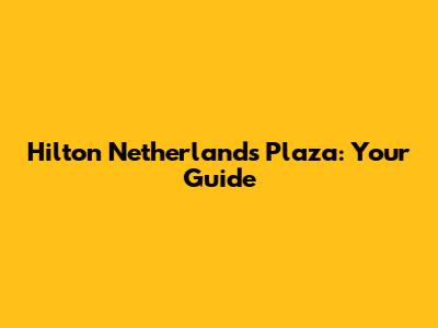Hilton Netherlands Plaza: Your Guide
