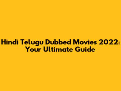 Hindi Telugu Dubbed Movies 2022: Your Ultimate Guide