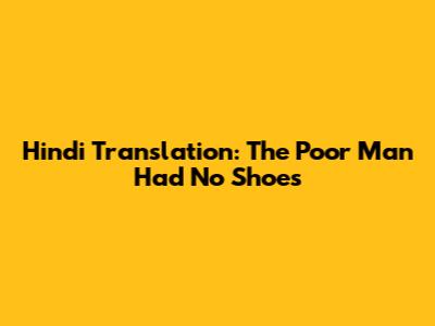Hindi Translation: The Poor Man Had No Shoes