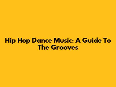 Hip Hop Dance Music: A Guide To The Grooves