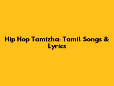Hip Hop Tamizha: Tamil Songs & Lyrics