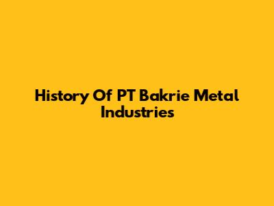 History Of PT Bakrie Metal Industries