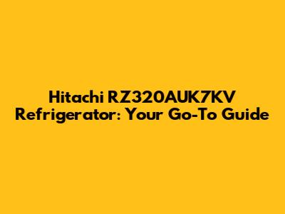 Hitachi RZ320AUK7KV Refrigerator: Your Go-To Guide