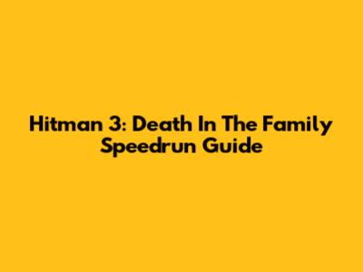 Hitman 3: Death In The Family Speedrun Guide