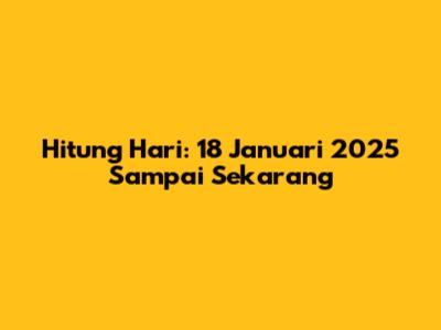 Hitung Hari: 18 Januari 2025 Sampai Sekarang