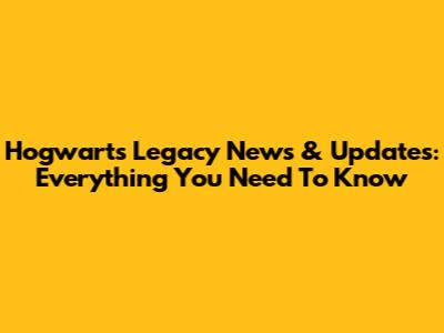 Hogwarts Legacy News & Updates: Everything You Need To Know