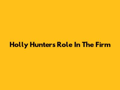 Holly Hunter's Role In The Firm