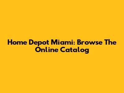 Home Depot Miami: Browse The Online Catalog