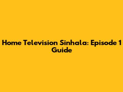 Home Television Sinhala: Episode 1 Guide