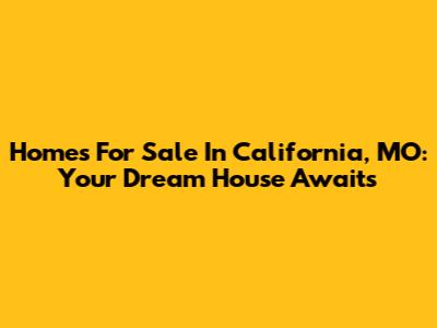 Homes For Sale In California, MO: Your Dream House Awaits