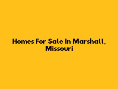 Homes For Sale In Marshall, Missouri